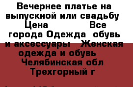 Вечернее платье на выпускной или свадьбу › Цена ­ 10 000 - Все города Одежда, обувь и аксессуары » Женская одежда и обувь   . Челябинская обл.,Трехгорный г.